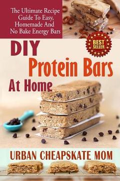 portada DIY Protein Bars At Home: The Ultimate Guide To Easy, Homemade, And No Bake Energy Bars (en Inglés)