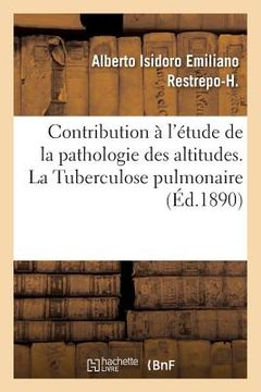 portada Contribution À l'Étude de la Pathologie Des Altitudes. La Tuberculose Pulmonaire (en Francés)
