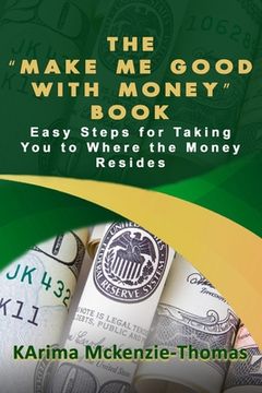 portada The "Make Me Good With Money" Book: Easy Steps For Taking You To Where The Money Resides (en Inglés)