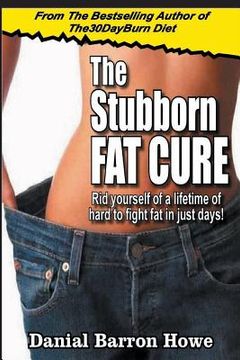 portada The Stubborn Fat Cure: Rid Yourself Of A Lifetime Of Hard To Fight Fat In Just Days! (en Inglés)