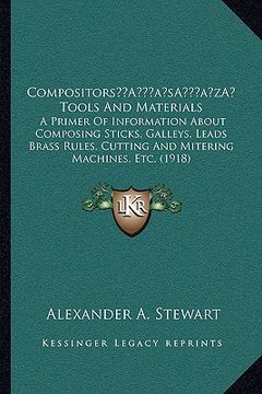 portada compositorsa acentsacentsa a-acentsa acents tools and materials: a primer of information about composing sticks, galleys, leads brass rules, cutting a (en Inglés)