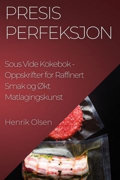 portada Presis Perfeksjon Sous Vide Kokebok: Oppskrifter for Raffinert Smak og Økt Matlagingskunst (en Noruego)