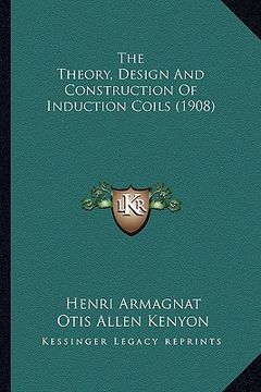 portada the theory, design and construction of induction coils (1908) (en Inglés)