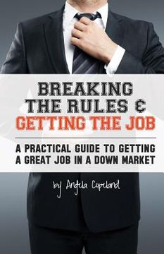 portada Breaking The Rules & Getting The Job: A Practical Guide to Getting a Great Job in a Down Market (en Inglés)