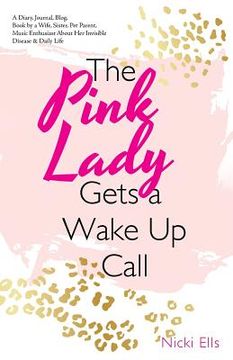 portada The Pink Lady Gets a Wake up Call: A Diary, Journal, Blog, Book by a Wife, Sister, Pet Parent, Music Enthusiast About Her Invisible Disease & Daily Li (en Inglés)