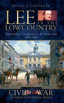 portada Lee in the Lowcountry: Defending Charleston & Savannah 1861-1862 (en Inglés)