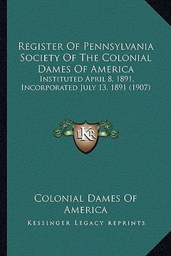 portada register of pennsylvania society of the colonial dames of america: instituted april 8, 1891, incorporated july 13, 1891 (1907) (en Inglés)