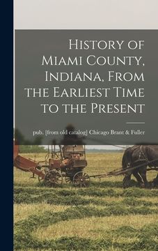 portada History of Miami County, Indiana, From the Earliest Time to the Present