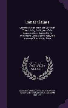 portada Canal Claims: Communication From the Governor, Transmitting the Report of the Commissioners Appointed to Investigate Canal Claims; A (en Inglés)