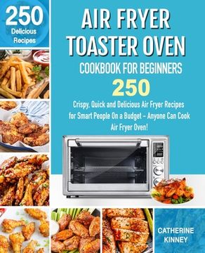 portada Air Fryer Toaster Oven Cookbook for Beginners: 250 Crispy, Quick and Delicious air Fryer Toaster Oven Recipes for Smart People on a Budget - Anyone can Cook. 
