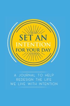 portada Set an Intention For Your Day - A Journal To Help Redesign the Life We Live with Intention: A Journal To Help Redesign the Life We Live with Intention (in English)