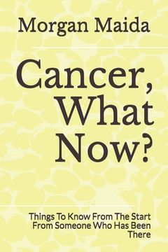 portada Cancer, What Now?: Things To Know From The Start From Someone Who Has Been There (en Inglés)