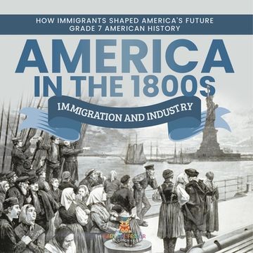 portada America in the 1800s: Immigration and Industry How Immigrants Shaped America's Future Grade 7 American History (in English)