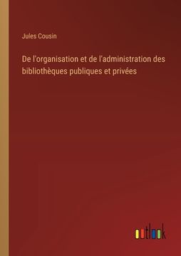 portada De l'organisation et de l'administration des bibliothèques publiques et privées (en Francés)