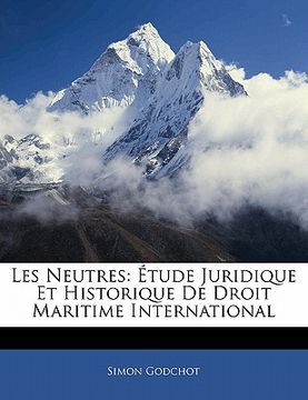 portada Les Neutres: Étude Juridique Et Historique De Droit Maritime International (en Francés)
