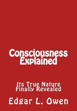 portada Consciousness Explained: Its True Nature Finally Revealed (en Inglés)