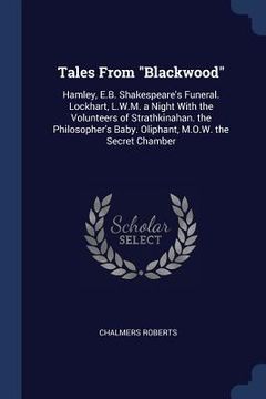 portada Tales From "Blackwood": Hamley, E.B. Shakespeare's Funeral. Lockhart, L.W.M. a Night With the Volunteers of Strathkinahan. the Philosopher's B (en Inglés)