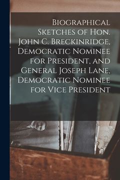 portada Biographical Sketches of Hon. John C. Breckinridge, Democratic Nominee for President, and General Joseph Lane, Democratic Nominee for Vice President (en Inglés)