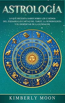 portada Astrología: Lo que Necesita Saber Sobre los 12 Signos del Zodiaco, las Cartas del Tarot, la Numerología y el Despertar de la Kundalini (in Spanish)