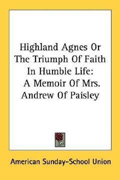 portada highland agnes or the triumph of faith in humble life: a memoir of mrs. andrew of paisley (en Inglés)