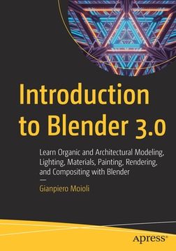 portada Introduction to Blender 3. 0: Learn Organic and Architectural Modeling, Lighting, Materials, Painting, Rendering, and Compositing With Blender (en Inglés)
