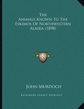 portada the animals known to the eskimos of northwestern alaska (1898) (en Inglés)