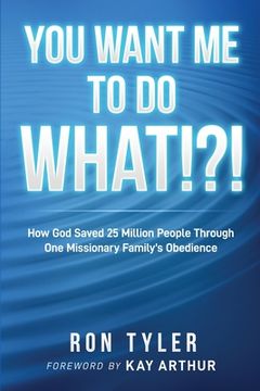 portada You Want Me to Do What!?!: How God Saved 25 Million People Through One Missionary Family's Obedience (en Inglés)