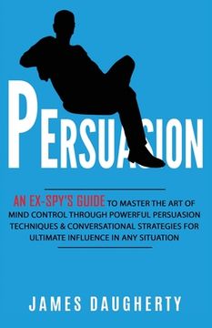 portada Persuasion: An Ex-SPY's Guide to Master the Art of Mind Control Through Powerful Persuasion Techniques & Conversational Tactics fo (en Inglés)