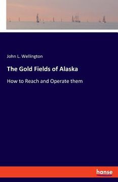 portada The Gold Fields of Alaska: How to Reach and Operate them (in English)