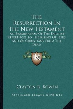 portada the resurrection in the new testament: an examination of the earliest references to the rising of jesus and of christians from the dead (en Inglés)