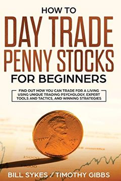 portada How to day Trade Penny Stocks for Beginners: Find out how you can Trade for a Living Using Unique Trading Psychology, Expert Tools and Tactics, and Winning Strategies. (en Inglés)