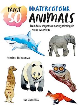 portada Paint 50: Watercolour Animals: From Basic Shapes to Amazing Paintings in Super-Easy Steps (en Inglés)