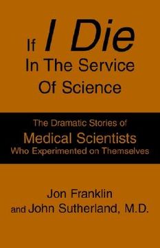 portada if i die in the service of science: the dramatic stories of medical scientists who experimented on themselves (en Inglés)