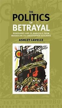 portada The Politics of Betrayal: Renegades and Ex-Radicals from Mussolini to Christopher Hitchens