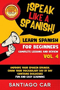 portada Learn Spanish for Beginners vol 4 Complete Lessons and Review: Speak Like a Spanish! Improve Your Spoken Spanish, Grow Your Vocabulary day by day Contains Dialogues. Fun and Easy Learning. (en Inglés)