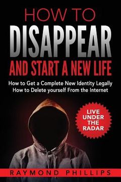 portada How to Disappear and Start a New Life: How to Get a Complete New Identity Legally, How to Delete Yourself From The Internet (en Inglés)