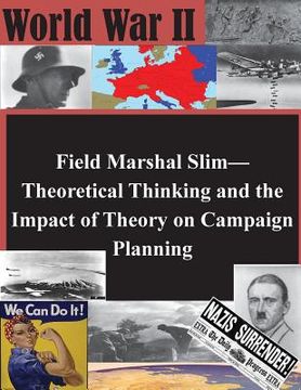 portada Field Marshal Slim-Theoretical Thinking and the Impact of Theory on Campaign Planning (en Inglés)