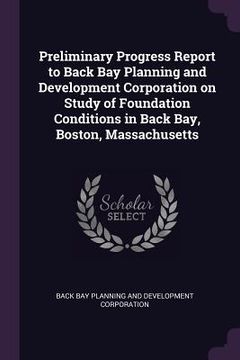 portada Preliminary Progress Report to Back Bay Planning and Development Corporation on Study of Foundation Conditions in Back Bay, Boston, Massachusetts (en Inglés)