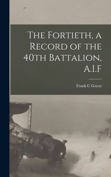 portada The Fortieth, a Record of the 40th Battalion, A.I.F (en Inglés)