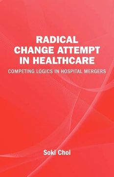 portada radical change attempt in healthcare - competing logics in hospital mergers (en Inglés)