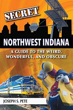portada Secret Northwest Indiana: A Guide to the Weird, Wonderful, and Obscure (en Inglés)