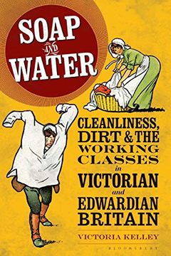portada Soap and Water: Cleanliness, Dirt and the Working Classes in Victorian and Edwardian Britain (en Inglés)