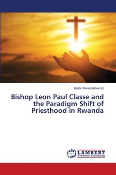 portada Bishop Leon Paul Classe and the Paradigm Shift of Priesthood in Rwanda (en Inglés)