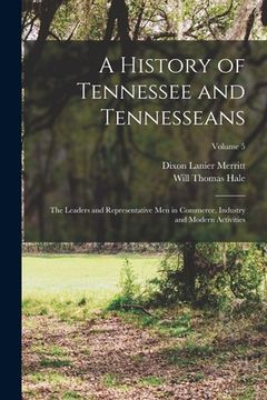 portada A History of Tennessee and Tennesseans: The Leaders and Representative Men in Commerce, Industry and Modern Activities; Volume 5 (in English)