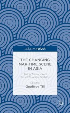 portada The Changing Maritime Scene in Asia: Rising Tensions and Future Strategic Stability (en Inglés)