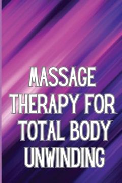 portada Massage Therapy for Total Body Unwinding: A Comprehensive Guide to Relaxing Your Body With Massage and Aromatherapy (en Inglés)