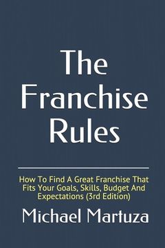 portada The Franchise Rules: How To Find A Great Franchise That Fits Your Goals, Skills and Budget (en Inglés)