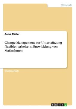 portada Change Management zur Unterstützung flexiblen Arbeitens. Entwicklung von Maßnahmen (en Alemán)