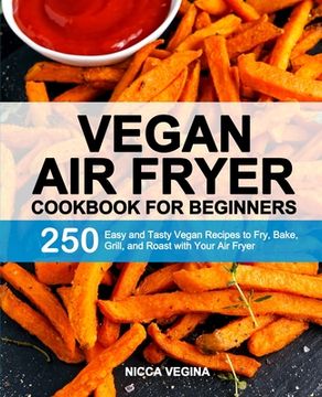 portada Vegan Air Fryer Cookbook for Beginners: 250 Easy and Tasty Vegan Recipes to Fry, Bake, Grill, and Roast with Your Air Fryer
