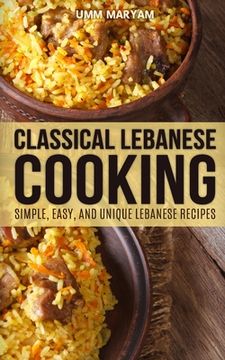 portada Classical Lebanese Cooking: Simple, Easy, and Unique Lebanese Recipes (en Inglés)